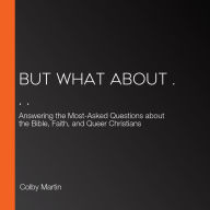 But What About . . .: Answering the Most-Asked Questions about the Bible, Faith, and Queer Christians