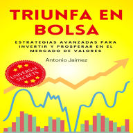 Triunfa en Bolsa: Estrategias Avanzadas para Invertir y Prosperar en El Mercado de Valores