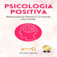 Psicologia Positiva: Abbracciare la felicità in un mondo che cambia