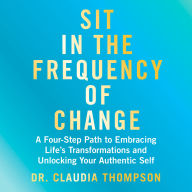 Sit in the Frequency of Change: A Four-Step Path to Embracing Life's Transformations and Unlocking Your Authentic Self