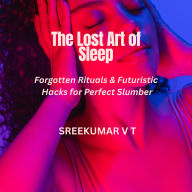 The Lost Art of Sleep: Forgotten Rituals & Futuristic Hacks for Perfect Slumber