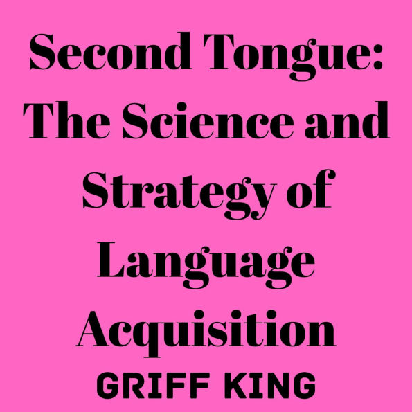 Second Tongue: The Science and Strategy of Language Acquisition