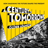 A Century of Tomorrows: How Imagining the Future Shapes the Present