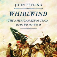 Whirlwind: The American Revolution and the War That Won It