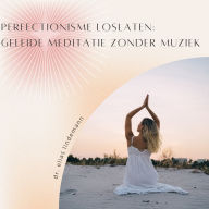 Perfectionisme Loslaten: Geleide Meditatie Zonder Muziek: Een krachtige meditatie zonder afleiding voor meer zelfacceptatie en innerlijke rust
