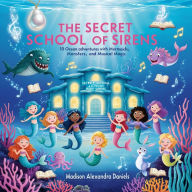 The Secret School of Sirens: 10 Ocean Adventures with Mermaids, Monsters, and Musical Magic