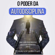 O Poder da Autodisciplina: Torne-se uma Pessoa Produtiva e Bem-Sucedida Mudando Seus Hábitos