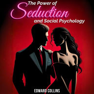 The Power of Seduction and Social Psychology: Learn the Secrets of How to Conquer and Persuade Someone