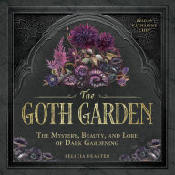 The Goth Garden: The Mystery, Beauty, and Lore of Dark Gardening