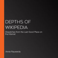 Depths of Wikipedia: Dispatches from the Last Good Place on the Internet