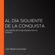 Al día siguiente de la conquista: Una historia de lo que España hizo en América