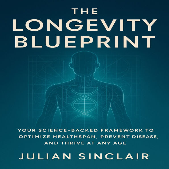 The Longevity Blueprint: Your Science-Backed Framework to Optimize Healthspan, Prevent Disease, and Thrive at Any Age