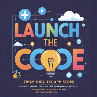 Launch the Code: From Idea to App Store - Your Complete Guide to App Development Success