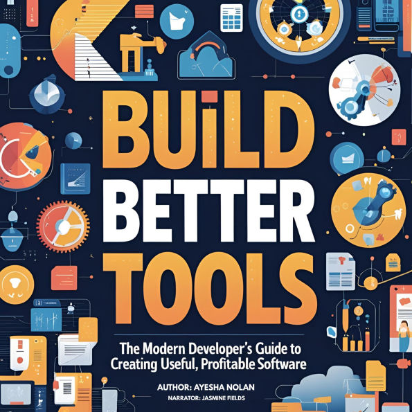 Build Better Tools: The Modern Developer's Guide to Creating Useful, Profitable Software