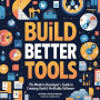 Build Better Tools: The Modern Developer's Guide to Creating Useful, Profitable Software