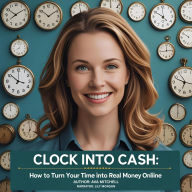 Clock into Cash: How to Turn Your Time into Real Money Online