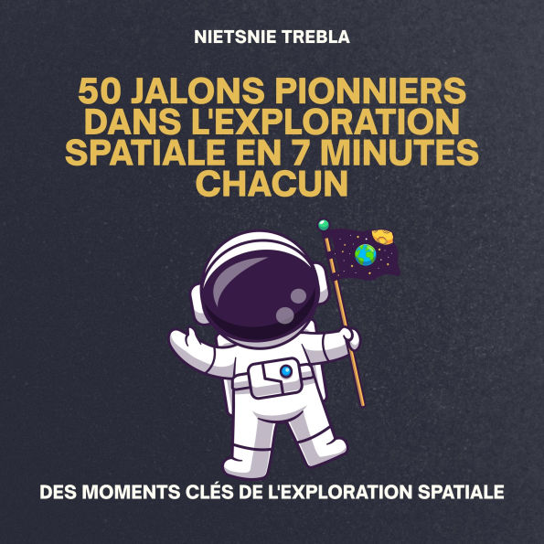 50 Jalons Pionniers dans l'Exploration Spatiale en 7 Minutes Chacun: Des moments clés de l'exploration spatiale