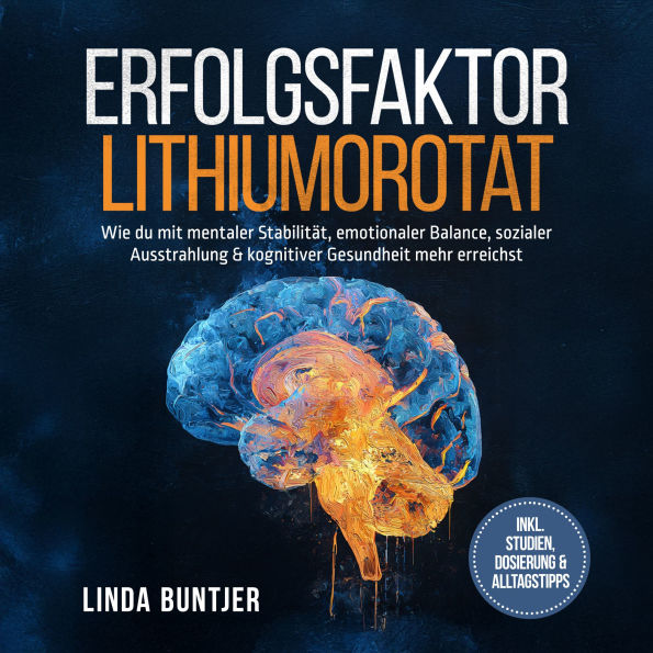 Erfolgsfaktor Lithiumorotat: Wie du mit mentaler Stabilität, emotionaler Balance, sozialer Ausstrahlung & kognitiver Gesundheit mehr erreichst - inkl. Studien, Dosierung & Alltagstipps