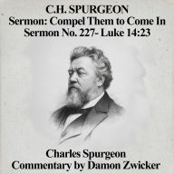 C.H. Spurgeon Sermon: Compel Them to Come In: Sermon No. 227 - Luke 14:23