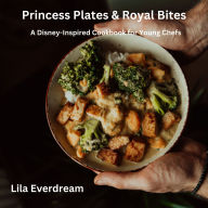 Princess Plates & Royal Bites: A Disney-Inspired Cookbook for Young Chefs