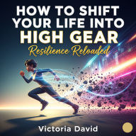 How to Shift Your Life Into High Gear: Resilience Reloaded