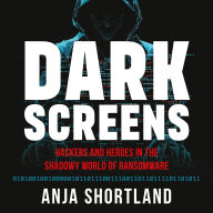 Dark Screens: Hackers and Heroes in the Shadowy World of Ransomware