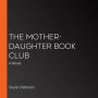 The Mother-Daughter Book Club: A Novel