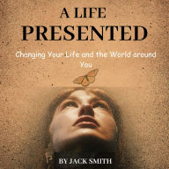 Free ebook download english dictionary A Life Presented: Changing Your Life and the World around You