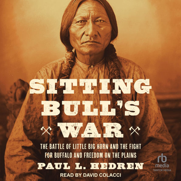 Sitting Bull's War: The Battle of Little Big Horn and the Fight for Buffalo and Freedom on the Plains