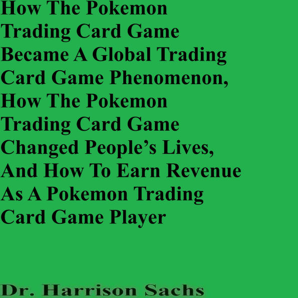 How The Pokemon Trading Card Game Became A Global Trading Card Game Phenomenon, How The Pokemon Trading Card Game Changed People's Lives, And How To Earn Revenue As A Pokemon Trading Card Game Player