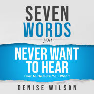 Seven Words You Never Want to Hear: How to Be Sure You Won't