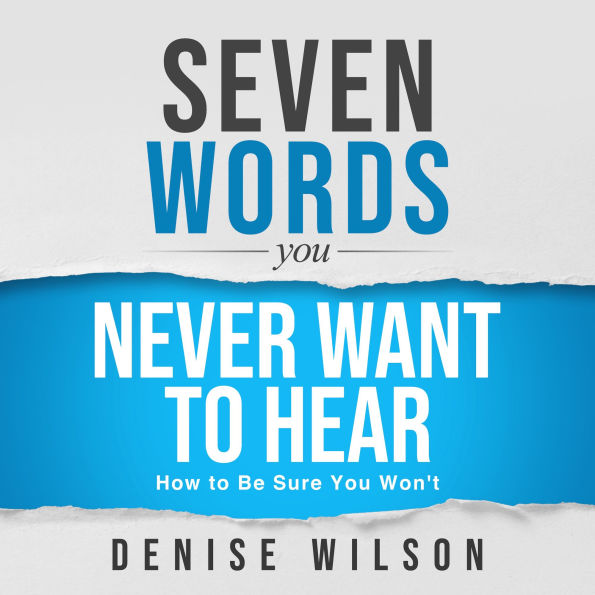 Seven Words You Never Want to Hear: How to Be Sure You Won't