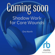 Shadow Work for Core Wounds: Move Beyond Toxic Positivity to Heal Emotional Trauma and Find True Belonging