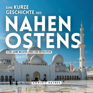 Eine kurze Geschichte des Nahen Ostens: 5.000 Jahre Religion, Krieg und Revolution