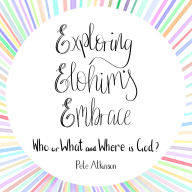 Exploring Elohim's Embrace: Who or What and Where is God?