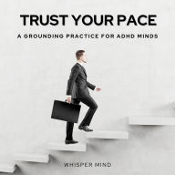 Trust Your Pace: A Grounding Practice for ADHD Minds: A Grounding Practice for ADHD Minds