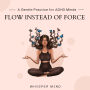 Flow Instead of Force - A Gentle Practice for ADHD Minds: Gentle Practice for ADHD