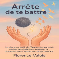 Arrête de te battre: Le plan pour sortir de l'épuisement parental, apaiser la culpabilité et retrouver la connexion sans charge mentale