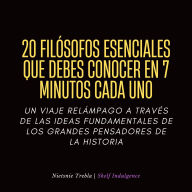20 Filósofos Esenciales Que Debes Conocer En 7 Minutos Cada Uno: Un viaje relámpago a través de las ideas fundamentales de los grandes pensadores de la historia