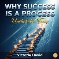 Why Success is a Process: Unshakable Focus