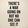 There's a War Going On But No One Can See It