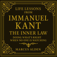 Life Lessons from Immanuel Kant: The Inner Law: Doing What's Right When No One is Watching.