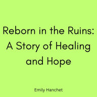 Reborn in the Ruins: A Story of Healing and Hope