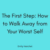 The First Step: How to Walk Away from Your Worst Self