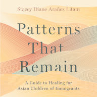 Patterns That Remain: A Guide to Healing for Asian Children of Immigrants