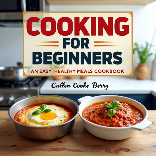 Cooking For Beginners An Easy Healthy Meals Cookbook: Healthy Recipes Cookbook Having Step-by-Step Guide To Fresh And Confident Everyday Meals