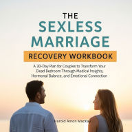 The Sexless Marriage Recovery Workbook: A 30-Day Plan for Couples to Transform Your Dead Bedroom Through Medical Insights, Hormonal Balance, and Emotional Connection
