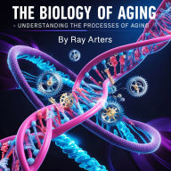 The Biology of Aging: Understanding the Processes of Aging