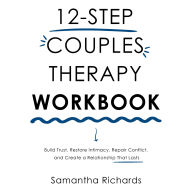 12-Step Couples Therapy Workbook: Build Trust, Restore Intimacy, Repair Conflict, and Create a Relationship That Lasts