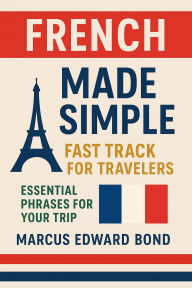 French Made Simple: Fast Track for Travelers Essential Phrases for Your Trip